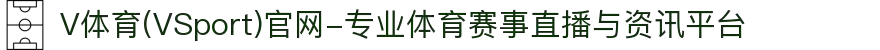 V体育(VSport)官网-专业体育赛事直播与资讯平台